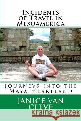 Incidents of Travel in Mesoamerica: Journeys into the Maya Heartland Van Cleve, Janice 9781544675824 Createspace Independent Publishing Platform - książka