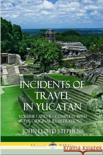 Incidents of Travel in Yucatan: Volume I and II - Complete (Yucatan Peninsula History) John Lloyd Stephens 9781387997640 Lulu.com - książka