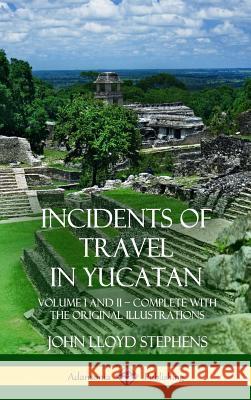 Incidents of Travel in Yucatan: Volume I and II - Complete (Yucatan Peninsula History) (Hardcover) John Lloyd Stephens 9781387997657 Lulu.com - książka