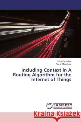 Including Context in A Routing Algorithm for the Internet of Things Carvalho, Vitor R., Medeiros, Pedro 9783847333180 LAP Lambert Academic Publishing - książka