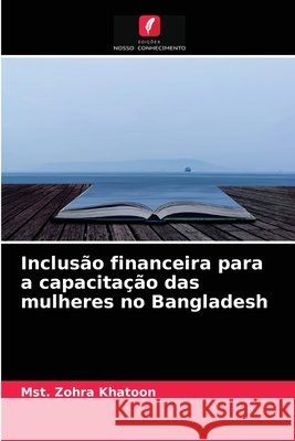 Inclusão financeira para a capacitação das mulheres no Bangladesh Mst Zohra Khatoon 9786204034850 Edicoes Nosso Conhecimento - książka