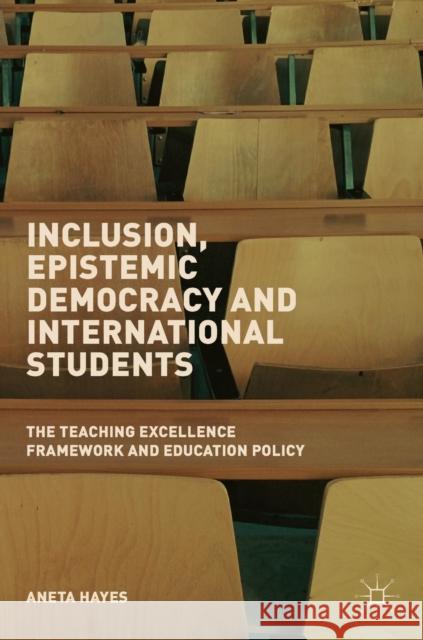 Inclusion, Epistemic Democracy and International Students: The Teaching Excellence Framework and Education Policy Hayes, Aneta 9783030114008 Palgrave MacMillan - książka