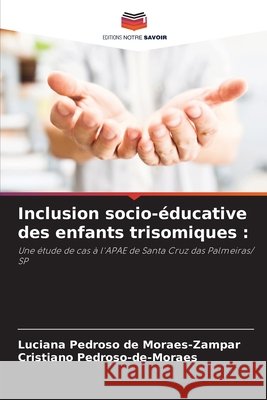Inclusion socio-éducative des enfants trisomiques : de Moraes-Zampar, Luciana Pedroso, Pedroso-de-Moraes, Cristiano 9786209403385 Editions Notre Savoir - książka