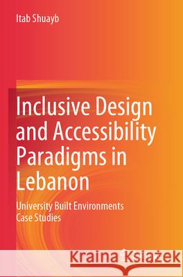 Inclusive Design and Accessibility Paradigms in Lebanon: University Built Environments Case Studies Itab Shuayb 9789819999811 Springer - książka