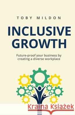 Inclusive Growth: Future-proof your business by creating a diverse workplace Toby Mildon 9781781334485 Rethink Press - książka