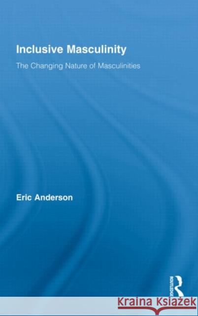 Inclusive Masculinity: The Changing Nature of Masculinities Anderson, Eric 9780415804622 Taylor & Francis - książka