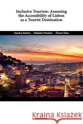 Inclusive Tourism: Assessing the Accessibility of Lisbon as a Tourist Destination Mafalda Patuleia ?lvaro Dias Sandra Rebelo 9789994987443 Eliva Press - książka