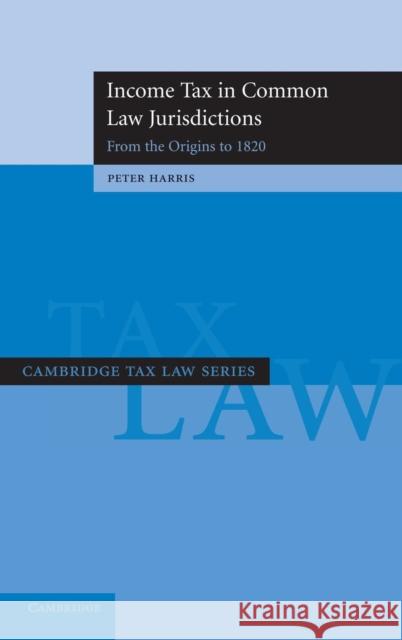 Income Tax in Common Law Jurisdictions: Volume 1, from the Origins to 1820 Harris, Peter 9780521870832 Cambridge University Press - książka