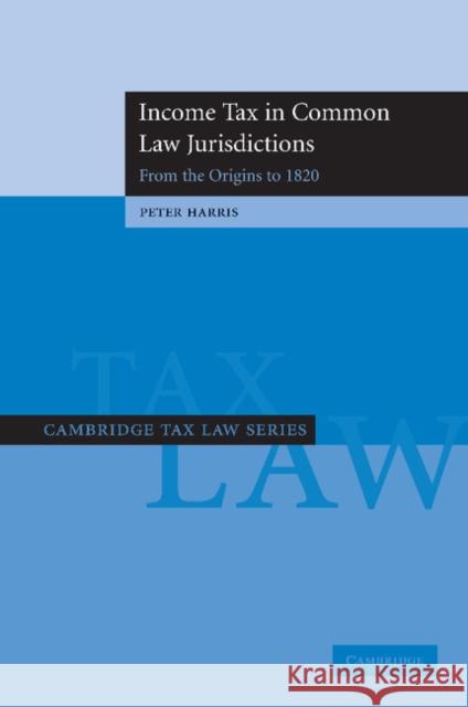 Income Tax in Common Law Jurisdictions: Volume 1, from the Origins to 1820 Harris, Peter 9781107411586 Cambridge University Press - książka