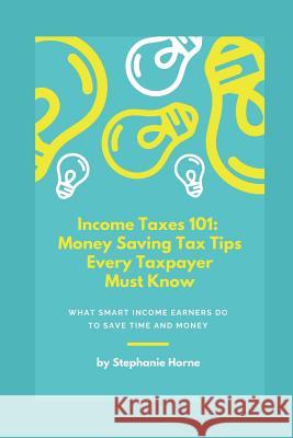 Income Taxes 101: Money Saving Tax Tips Every Taxpayer Must Know Stephanie Horne 9781728675442 Independently Published - książka