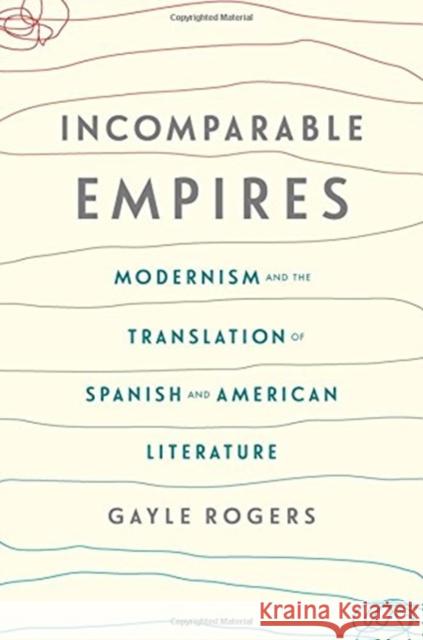 Incomparable Empires: Modernism and the Translation of Spanish and American Literature Gayle Rogers 9780231178570 Columbia University Press - książka