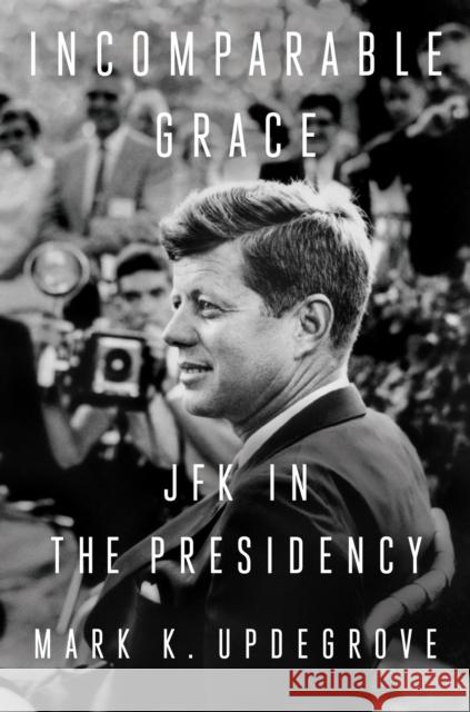 Incomparable Grace: JFK in the Presidency MarkK. Updegrove 9781524745745 Penguin Putnam Inc - książka