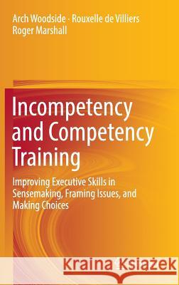 Incompetency and Competency Training: Improving Executive Skills in Sensemaking, Framing Issues, and Making Choices Woodside, Arch 9783319391069 Springer - książka