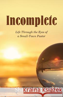 Incomplete: Life Through the Eyes of a Small-Town Pastor Shawn Larue 9781512777284 WestBow Press - książka