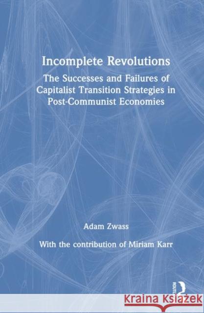 Incomplete Revolutions: Success and Failures of Capitalist Transition Strategies in Post-Communist Economies Zwass, Adam 9780765603708 M.E. Sharpe - książka