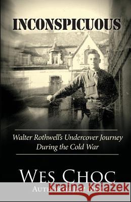 Inconspicuous: Walter Rothwell's Undercover Journey During the Cold War Wes Choc 9780996417921 Chosen Journey Media - książka