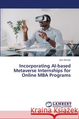 Incorporating AI-based Metaverse Internships for Online MBA Programs John Sinclair 9786207654277 LAP Lambert Academic Publishing - książka