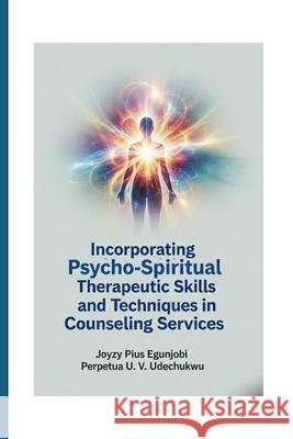 Incorporating Psycho-Spiritual Therapeutic Skills and Techniques in Counseling Services Joyzy Egunjobi Perpetua Udechukwu 9781257931736 Lulu.com - książka