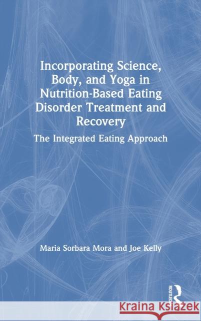 Incorporating Science, Body, and Yoga in Nutrition-Based Eating Disorder Treatment and Recovery: The Integrated Eating Approach Maria Sorbara Mora Joe Kelly 9781138584297 Routledge - książka