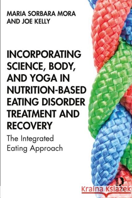 Incorporating Science, Body, and Yoga in Nutrition-Based Eating Disorder Treatment and Recovery: The Integrated Eating Approach Maria Sorbara Mora Joe Kelly 9781138584303 Routledge - książka