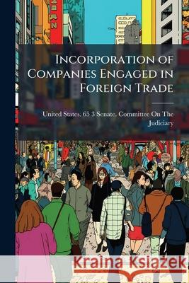Incorporation of Companies Engaged in Foreign Trade: Hearing Before the Subcommittee... on S. 5194... Jan. 31, 1919 United States. 65-3 9781144934697  - książka