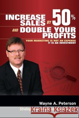 Increase Sales by 50% and Double your Profits..: Marketing is Not an Expense It is an Investment Peterson, Wayne a. 9780692304051 Wayne's Income Generation Academy LLC - książka