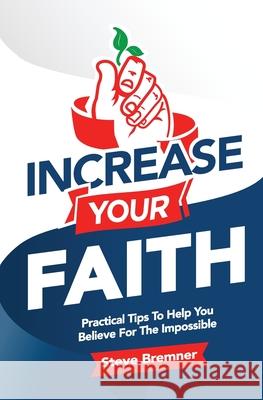 Increase Your Faith: Practical Steps To Help You Believe For The Impossible Bremner, Steve 9781491268896 Createspace - książka