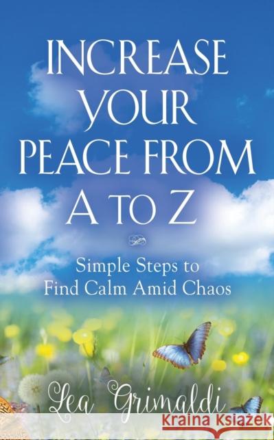 Increase Your Peace from A to Z: Simple Steps to Find Calm Amid Chaos Lea Grimaldi 9781644388723 Booklocker.com - książka