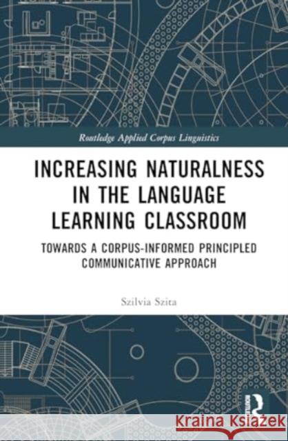 Increasing Naturalness in the Language Learning Classroom: Towards a Corpus-Informed Principled Communicative Approach Szilvia Szita 9780367541576 Routledge - książka