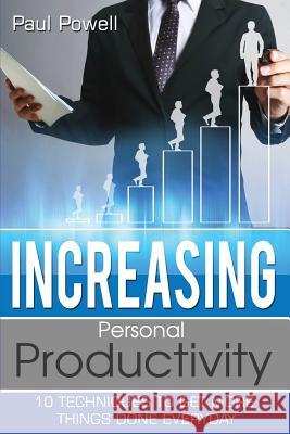 Increasing Personal Productivity: 10 Techniques To Get More Things Done Everyday Paul Powell 9781544068237 Createspace Independent Publishing Platform - książka
