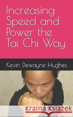 Increasing Speed and Power the Tai Chi Way Kevin Dewayne Hughes   9798373604758 Independently Published - książka