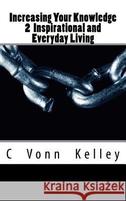 Increasing Your Knowledge 2 Inspirational and Everyday Living MR C. Vonn Kelley 9781540616241 Createspace Independent Publishing Platform - książka