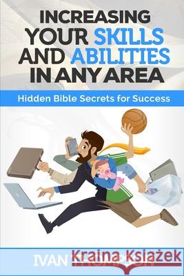 Increasing Your Skills And Abilities In Any Area: Hidden Bible Secrets for Success Ivan Thompson 9781520660349 Independently Published - książka