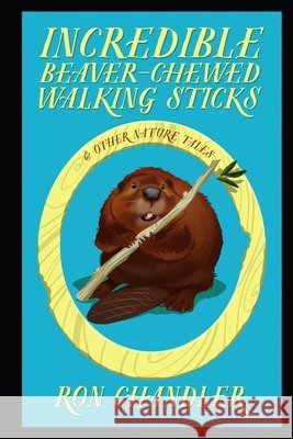 Incredible Beaver-Chewed Walking Sticks & Other Nature Tales Chandler, Ron 9798537410195 Independently Published - książka