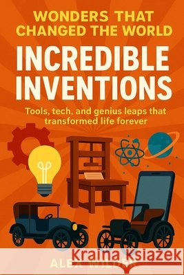 Incredible Inventions: Tools, tech, and genius leaps that transformed life forever. Wilder, Alex 9798274966740 Independently Published - książka