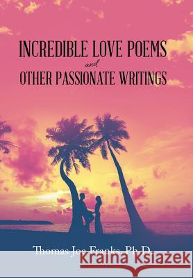 Incredible Love Poems and Other Passionate Writings Thomas Joe Franks, PH D 9781796045338 Xlibris Us - książka