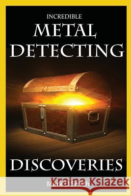 Incredible Metal Detecting Discoveries: True Stories of Amazing Treasures Found by Everyday People Mark D. Smith 9781499504019 Createspace - książka