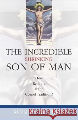 Incredible Shrinking Son of Man: How Reliable Is the Gospel Tradition? Robert M. Price 9781591021216 Prometheus Books - książka