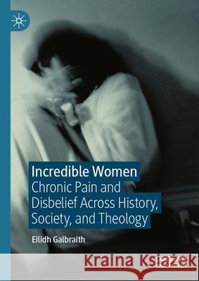 Incredible Women: Chronic Pain and Disbelief Across History, Society, and Theology Eilidh Galbraith 9783032059451 Palgrave MacMillan - książka