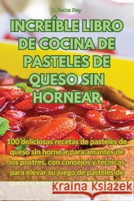 Increible Libro de Cocina de Pasteles de Queso Sin Hornear Juliette Rey   9781835008355 Aurosory ltd - książka