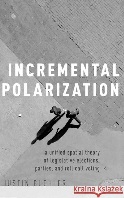 Incremental Polarization: A Unified Spatial Theory of Legislative Elections, Parties and Roll Call Voting Justin Buchler 9780190865580 Oxford University Press, USA - książka