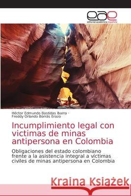 Incumplimiento legal con victimas de minas antipersona en Colombia Héctor Edmundo Bastidas Ibarra, Freddy Orlando Borrás Erazo 9786202163910 Editorial Academica Espanola - książka