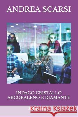 Indaco Cristallo Arcobaleno e Diamante: Si Raccontano Andrea Scarsi 9781723078385 Createspace Independent Publishing Platform - książka