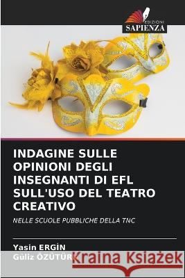 Indagine Sulle Opinioni Degli Insegnanti Di Efl Sull'uso del Teatro Creativo Yasin Ergİn Guliz Ozuturk  9786205643853 Edizioni Sapienza - książka