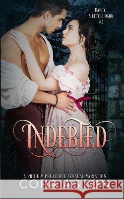 Indebted: A Pride and Prejudice Sensual Intimate Variation A. Spicy Lady Cora Aston 9781720058571 Independently Published - książka