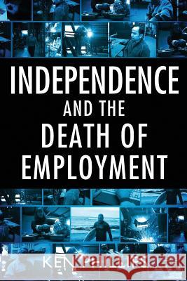 Independence and the Death of Employment Ken Phillips   9781921421082 Connor Court Publishing Pty Ltd - książka