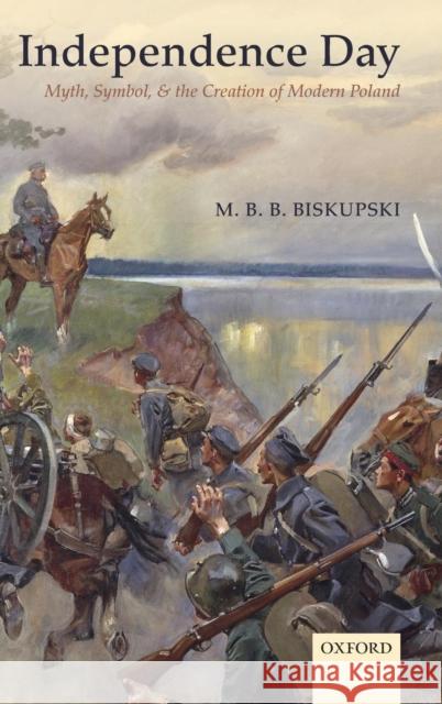 Independence Day: Myth, Symbol, and the Creation of Modern Poland Biskupski, M. B. B. 9780199658817 Oxford University Press, USA - książka