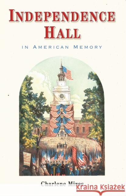 Independence Hall in American Memory Charlene Mires 9781512829211 University of Pennsylvania Press - książka