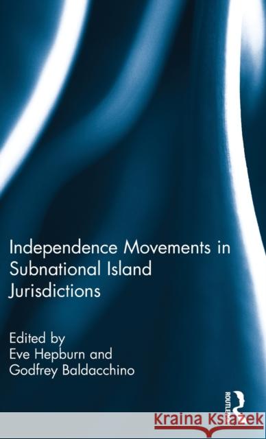 Independence Movements in Subnational Island Jurisdictions Eve Hepburn Godfrey Baldacchino 9780415505857 Routledge - książka