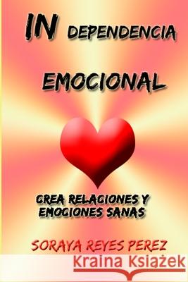 Independencia emocional: Crea Relaciones Y Emociones Sanas Perez, Soraya Reyes 9781715418908 Blurb - książka